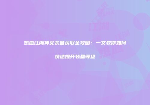 热血江湖神女装备获取全攻略：一文教你如何快速提升装备等级
