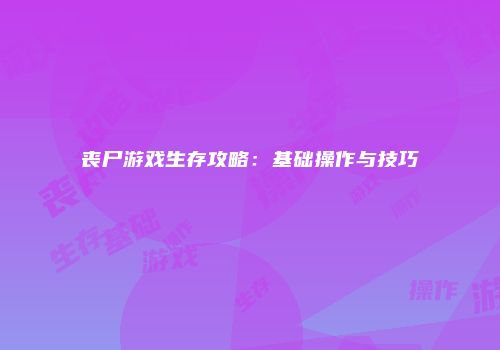 丧尸游戏生存攻略：基础操作与技巧