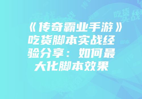 《传奇霸业手游》吃货脚本实战经验分享：如何最大化脚本效果