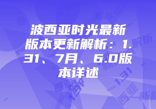 波西亚时光最新版本更新解析：1.31、7月、6.0版本详述