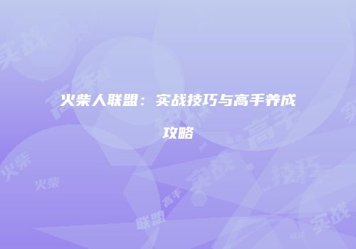 火柴人联盟：实战技巧与高手养成攻略