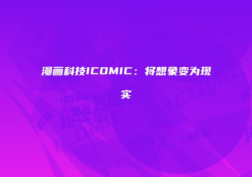 漫画科技ICOMIC：将想象变为现实