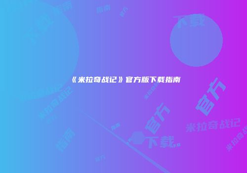 《米拉奇战记》官方版下载指南
