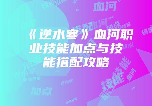 《逆水寒》血河职业技能加点与技能搭配攻略
