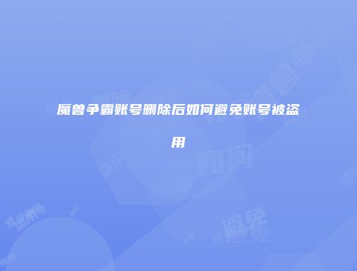 魔兽争霸账号删除后如何避免账号被盗用