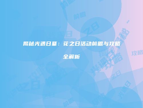 揭秘光遇日墓：花之日活动前瞻与攻略全解析