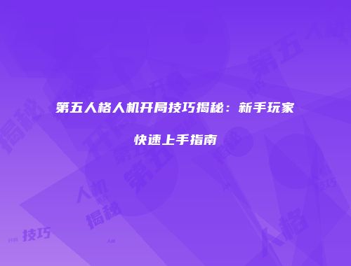 第五人格人机开局技巧揭秘：新手玩家快速上手指南