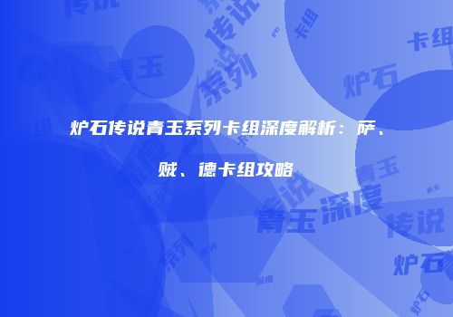 炉石传说青玉系列卡组深度解析：萨、贼、德卡组攻略