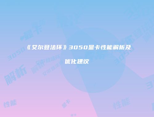 《艾尔登法环》3050显卡性能解析及优化建议