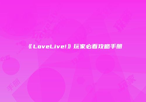 《LoveLive!》玩家必看攻略手册