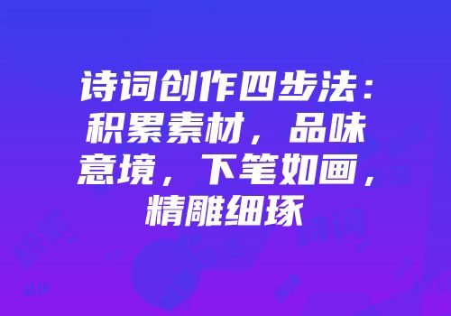 诗词创作四步法：积累素材，品味意境，下笔如画，精雕细琢