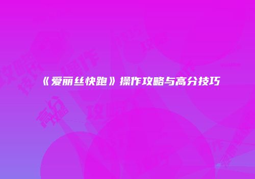 《爱丽丝快跑》操作攻略与高分技巧
