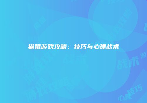 猫鼠游戏攻略：技巧与心理战术