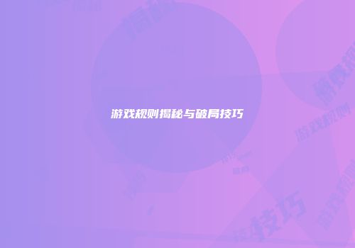 游戏规则揭秘与破局技巧