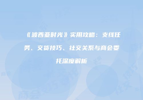 《波西亚时光》实用攻略：支线任务、交货技巧、社交关系与商会委托深度解析