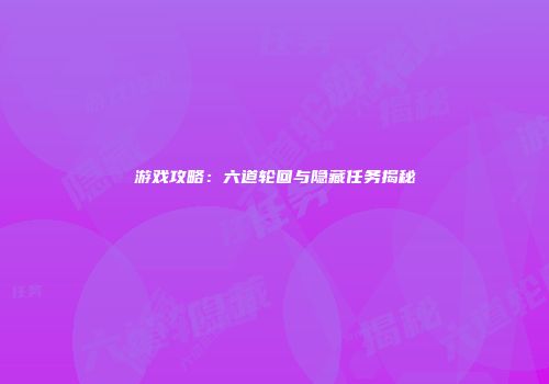 游戏攻略：六道轮回与隐藏任务揭秘