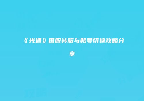 《光遇》国服转服与账号切换攻略分享