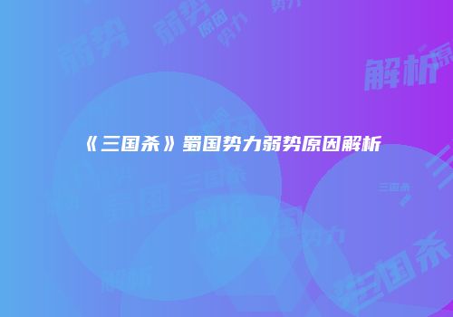 《三国杀》蜀国势力弱势原因解析