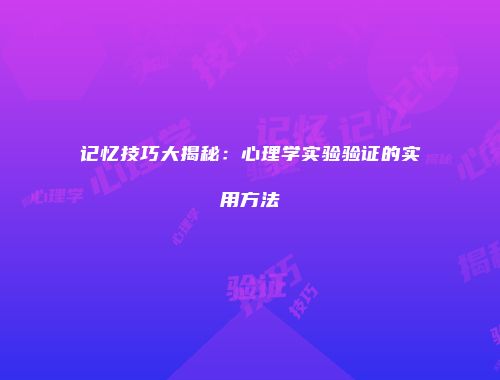 记忆技巧大揭秘：心理学实验验证的实用方法