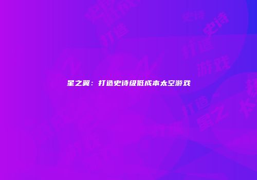 星之翼：打造史诗级低成本太空游戏