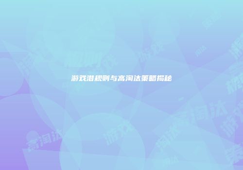 游戏潜规则与高淘汰策略揭秘