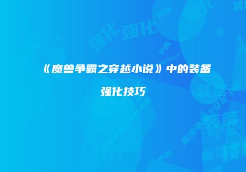《魔兽争霸之穿越小说》中的装备强化技巧