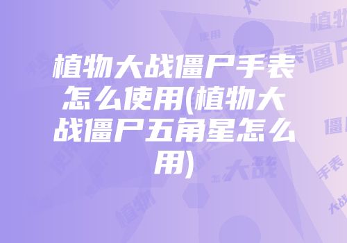 植物大战僵尸手表怎么使用(植物大战僵尸五角星怎么用)