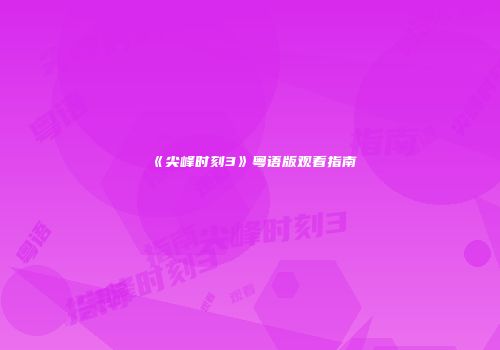 《尖峰时刻3》粤语版观看指南