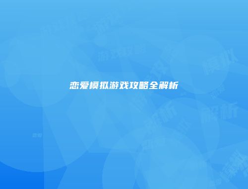恋爱模拟游戏攻略全解析