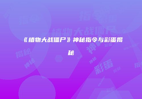 《植物大战僵尸》神秘指令与彩蛋揭秘
