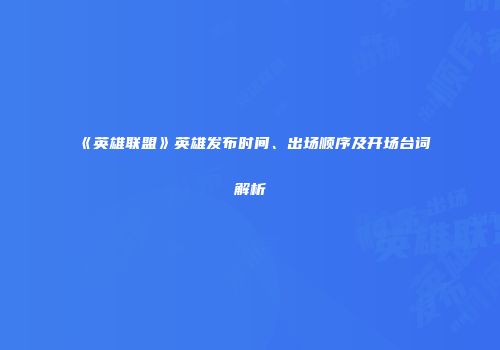 《英雄联盟》英雄发布时间、出场顺序及开场台词解析