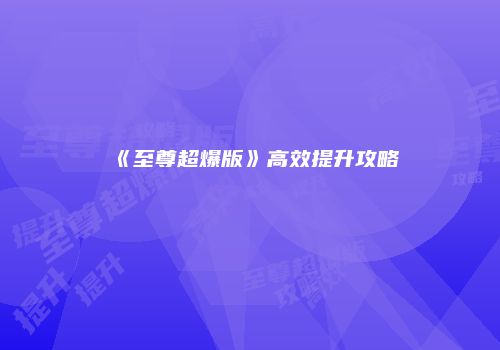 《至尊超爆版》高效提升攻略