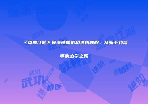 《热血江湖》暴医辅助武功进阶教程：从新手到高手的必学之路