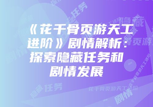 《花千骨页游天工进阶》剧情解析：探索隐藏任务和剧情发展