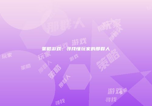 策略游戏：寻找懂玩家的那群人