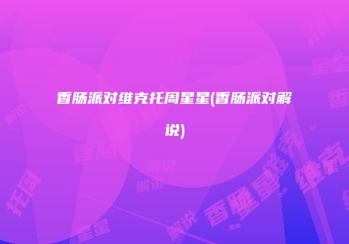 香肠派对维克托周星星(香肠派对解说)