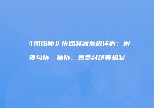 《阴阳师》协助奖励系统详解：解锁勾协、体协、悬赏封印等机制