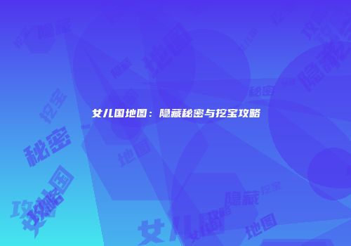 女儿国地图：隐藏秘密与挖宝攻略