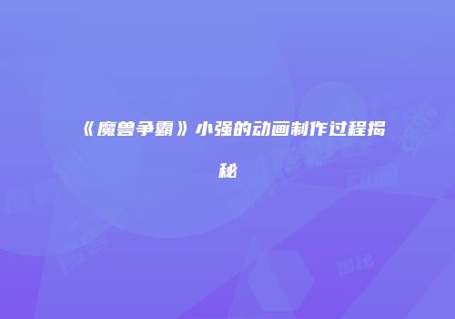 《魔兽争霸》小强的动画制作过程揭秘