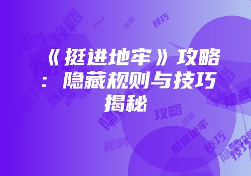 《挺进地牢》攻略：隐藏规则与技巧揭秘