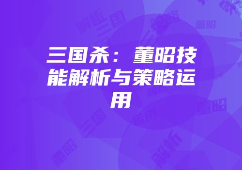 三国杀：董昭技能解析与策略运用