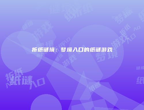 折纸谜境：梦境入口的纸谜游戏