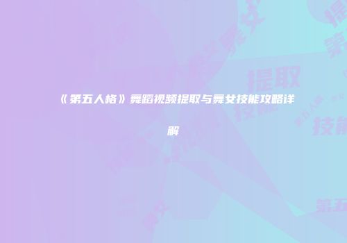 《第五人格》舞蹈视频提取与舞女技能攻略详解
