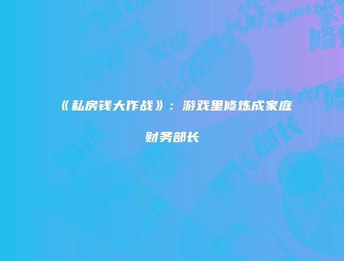 《私房钱大作战》：游戏里修炼成家庭财务部长