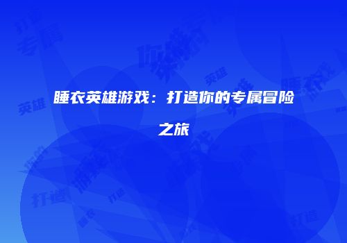 睡衣英雄游戏：打造你的专属冒险之旅