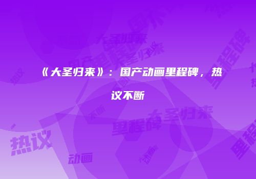 《大圣归来》：国产动画里程碑，热议不断
