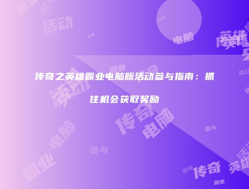 传奇之英雄霸业电脑版活动参与指南：抓住机会获取奖励