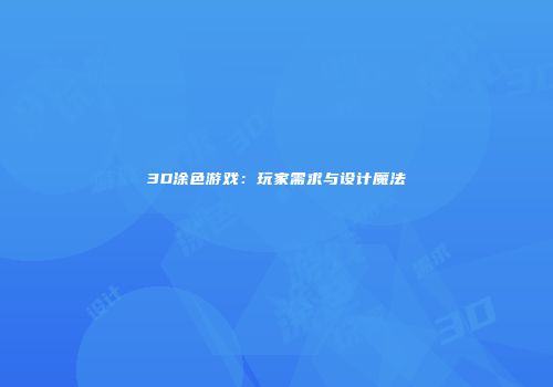 3D涂色游戏：玩家需求与设计魔法