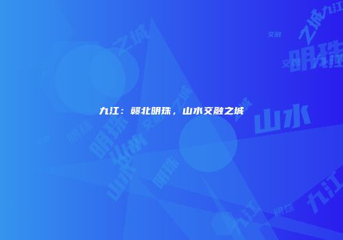 九江：赣北明珠，山水交融之城