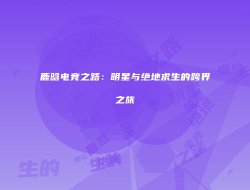 鹿晗电竞之路：明星与绝地求生的跨界之旅